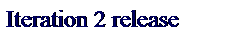 Text Box: Iteration 2 release
